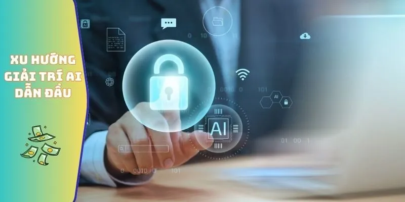 Xu hướng giải trí AI dẫn đầu